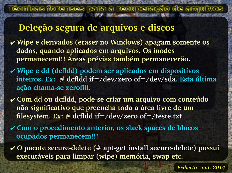 . Esta última ação chama se zerofill. Com dd ou dcfldd, pode se criar um arquivo com conteúdo não significativo que preencha toda a área livre de um filesystem.