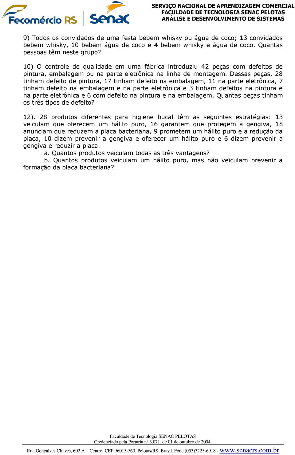 Dessas peças, 28 tinham defeito de pintura, 17 tinham defeito na embalagem, 11 na parte eletrônica, 7 tinham defeito na embalagem e na parte eletrônica e 3 tinham defeitos na pintura e na parte