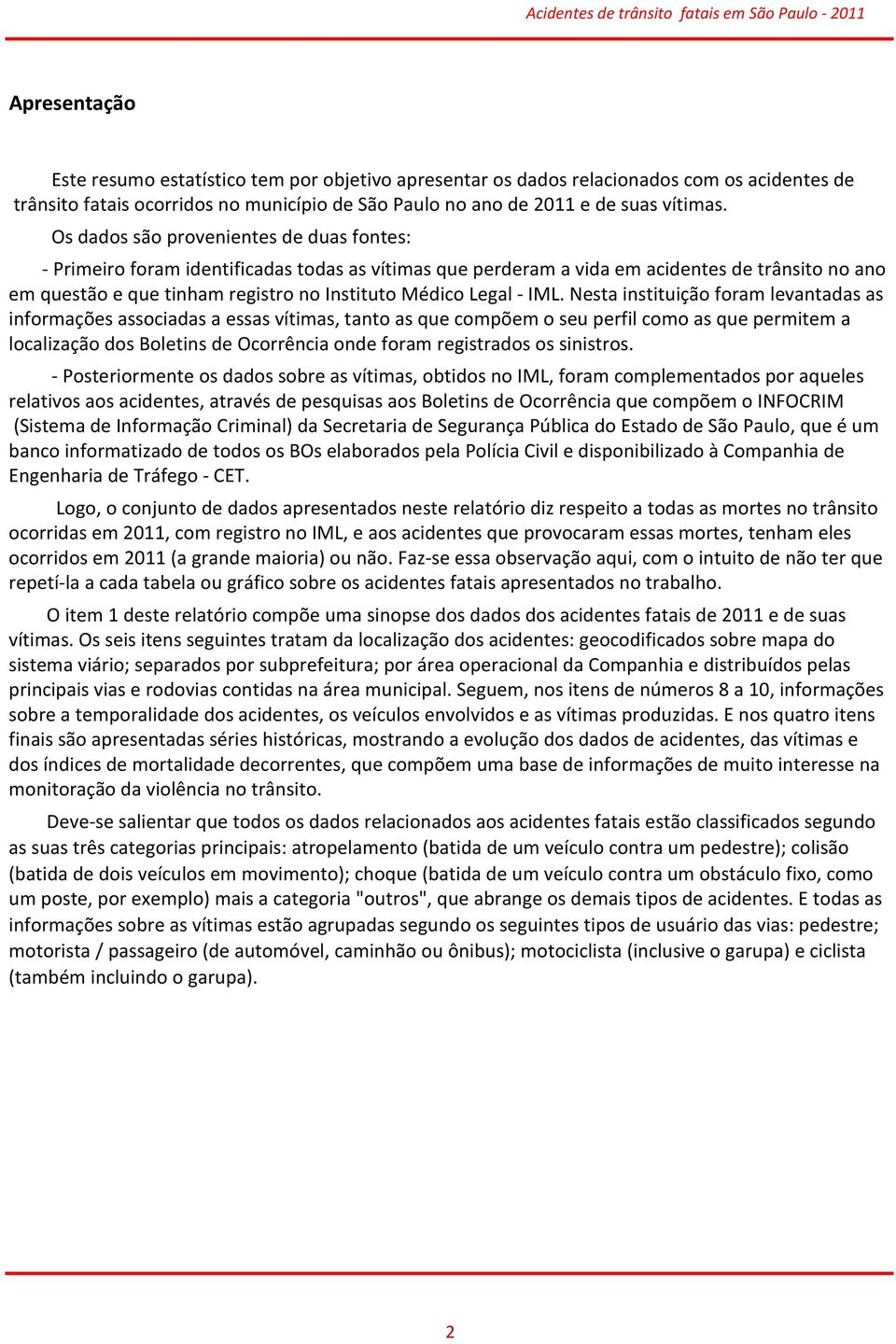 Os dados são provenientes de duas fontes: - Primeiro foram identificadas todas as vítimas que perderam a vida em acidentes de trânsito no ano em questão e que tinham registro no Instituto Médico