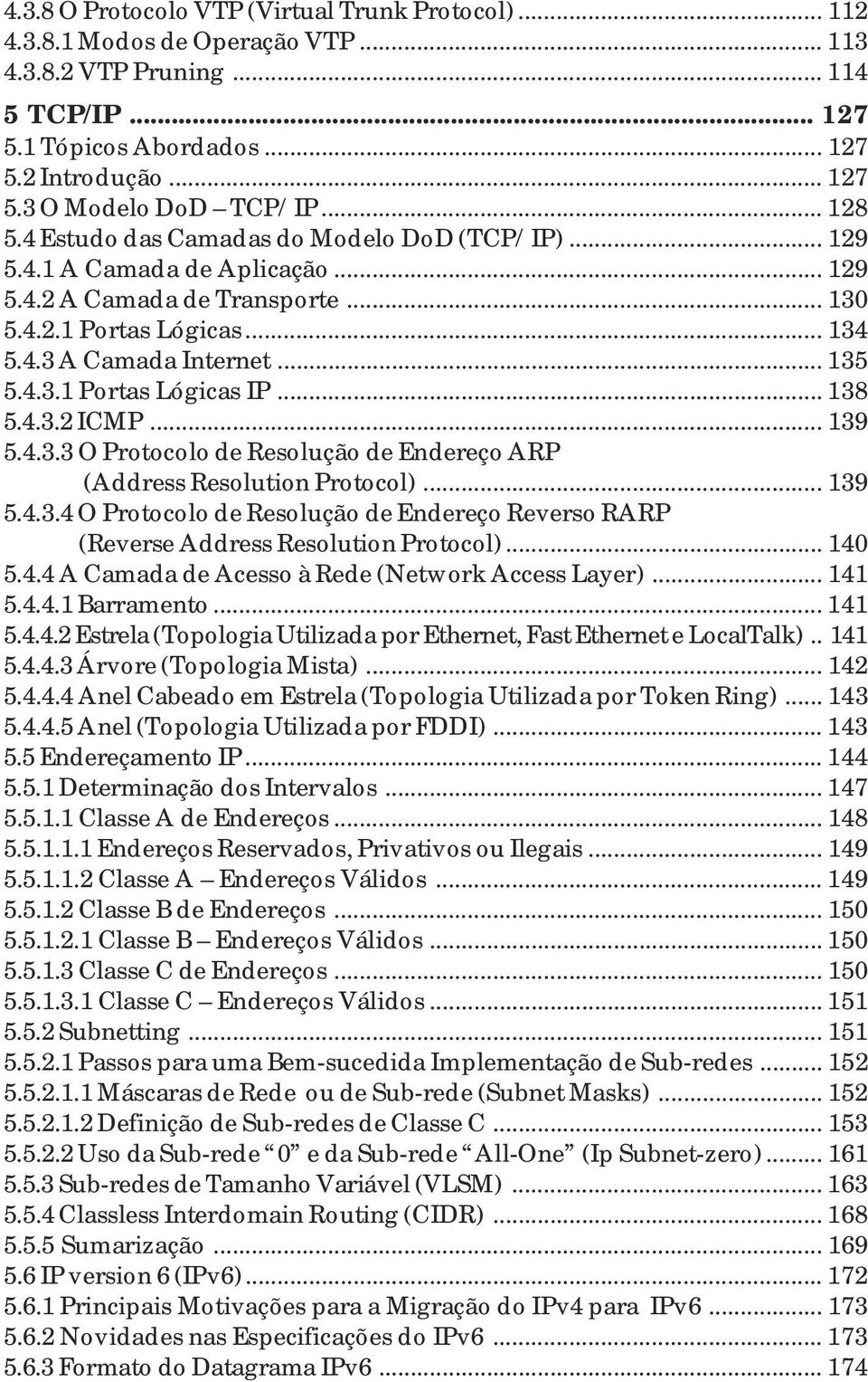 .. 138 5.4.3.2 ICMP... 139 5.4.3.3 O Protocolo de Resolução de Endereço ARP (Address Resolution Protocol)... 139 5.4.3.4 O Protocolo de Resolução de Endereço Reverso RARP (Reverse Address Resolution Protocol).