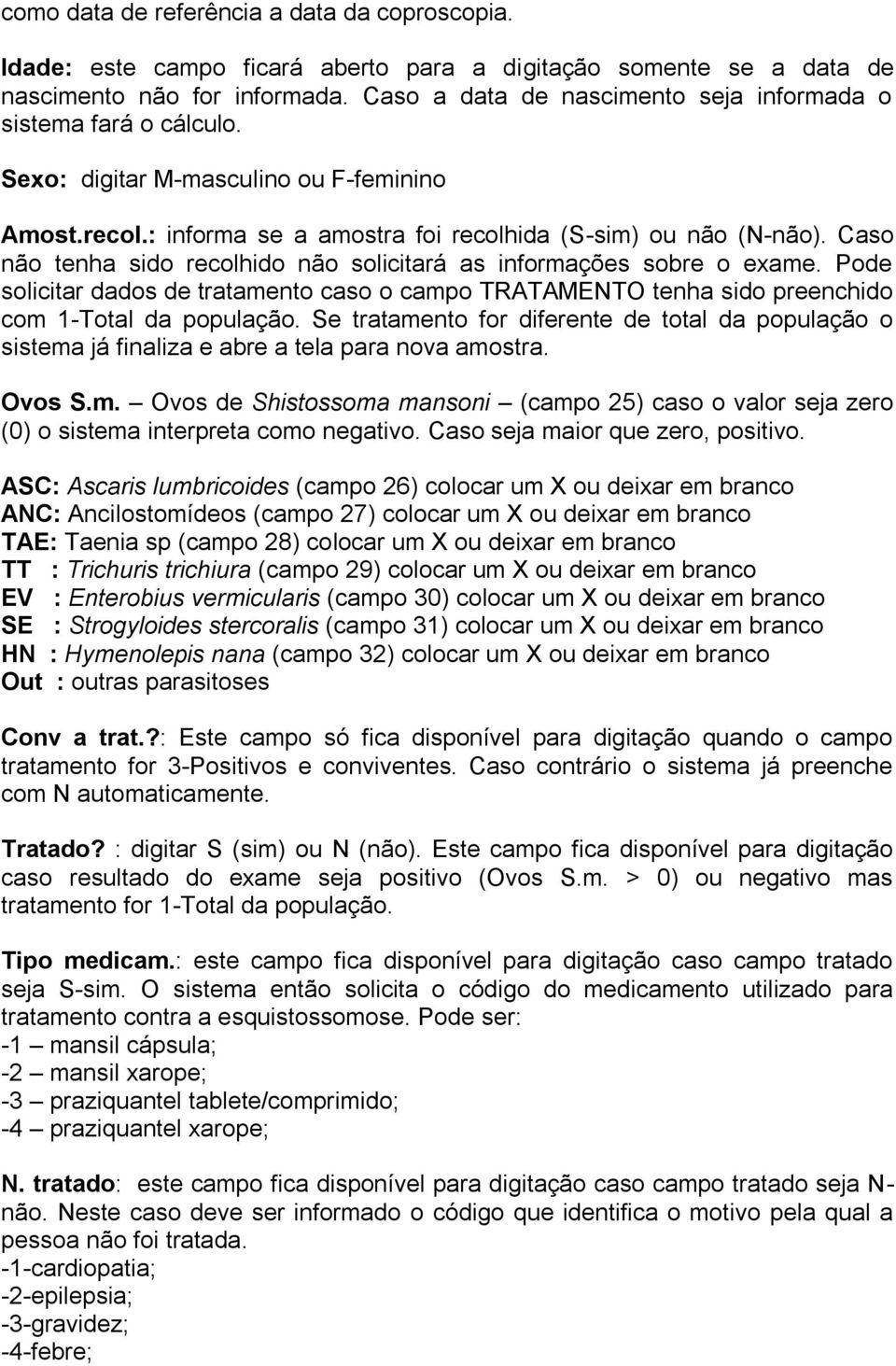 Caso não tenha sido recolhido não solicitará as informações sobre o exame. Pode solicitar dados de tratamento caso o campo TRATAMENTO tenha sido preenchido com 1-Total da população.