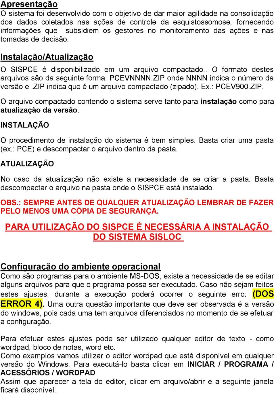 ZIP onde NNNN indica o número da versão e.zip indica que é um arquivo compactado (zipado). Ex.: PCEV900.ZIP. O arquivo compactado contendo o sistema serve tanto para instalação como para atualização da versão.