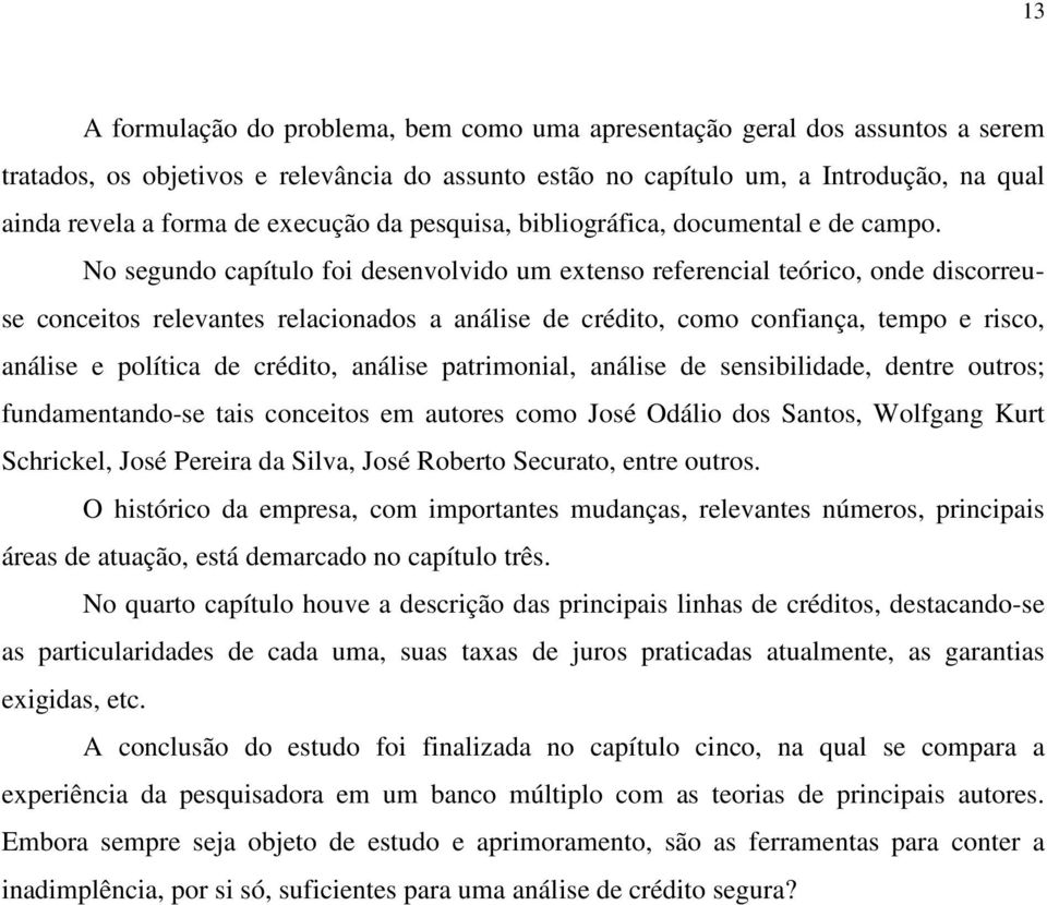 No segundo capítulo foi desenvolvido um extenso referencial teórico, onde discorreuse conceitos relevantes relacionados a análise de crédito, como confiança, tempo e risco, análise e política de