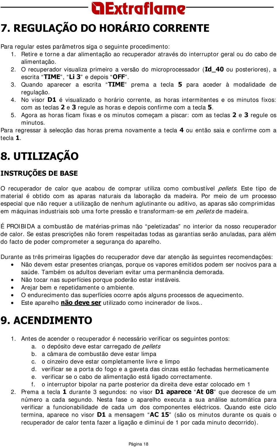 4. No visor D1 é visualizado o horário corrente, as horas intermitentes e os minutos fixos: com as teclas 2 e 3 regule as horas e depois confirme com a tecla 5.