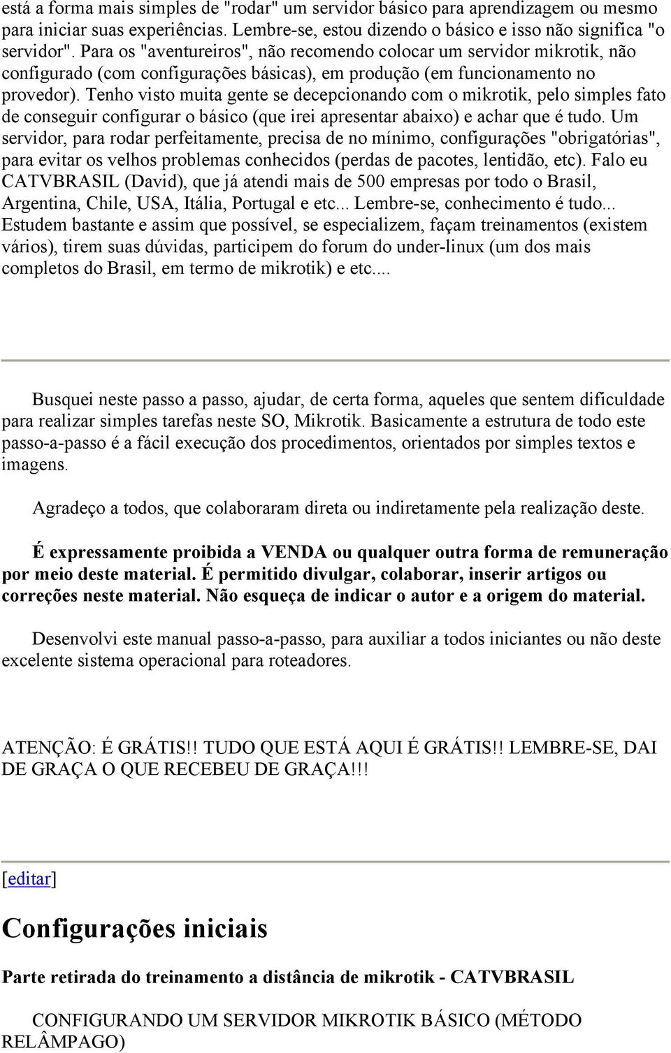 Tenho visto muita gente se decepcionando com o mikrotik, pelo simples fato de conseguir configurar o básico (que irei apresentar abaixo) e achar que é tudo.