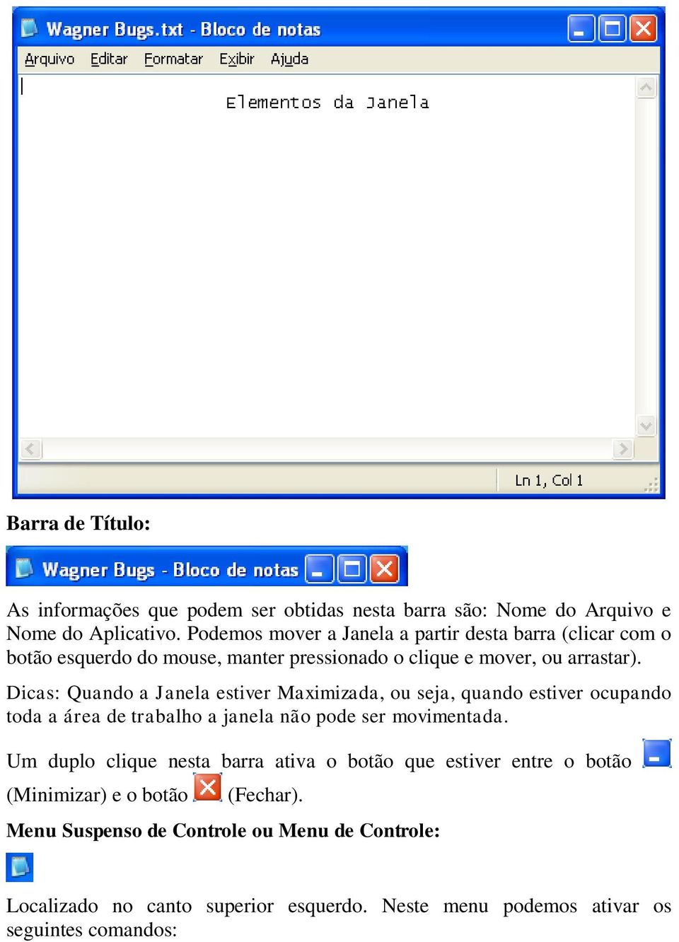 Dicas: Quando a Janela estiver Maximizada, ou seja, quando estiver ocupando toda a área de trabalho a janela não pode ser movimentada.