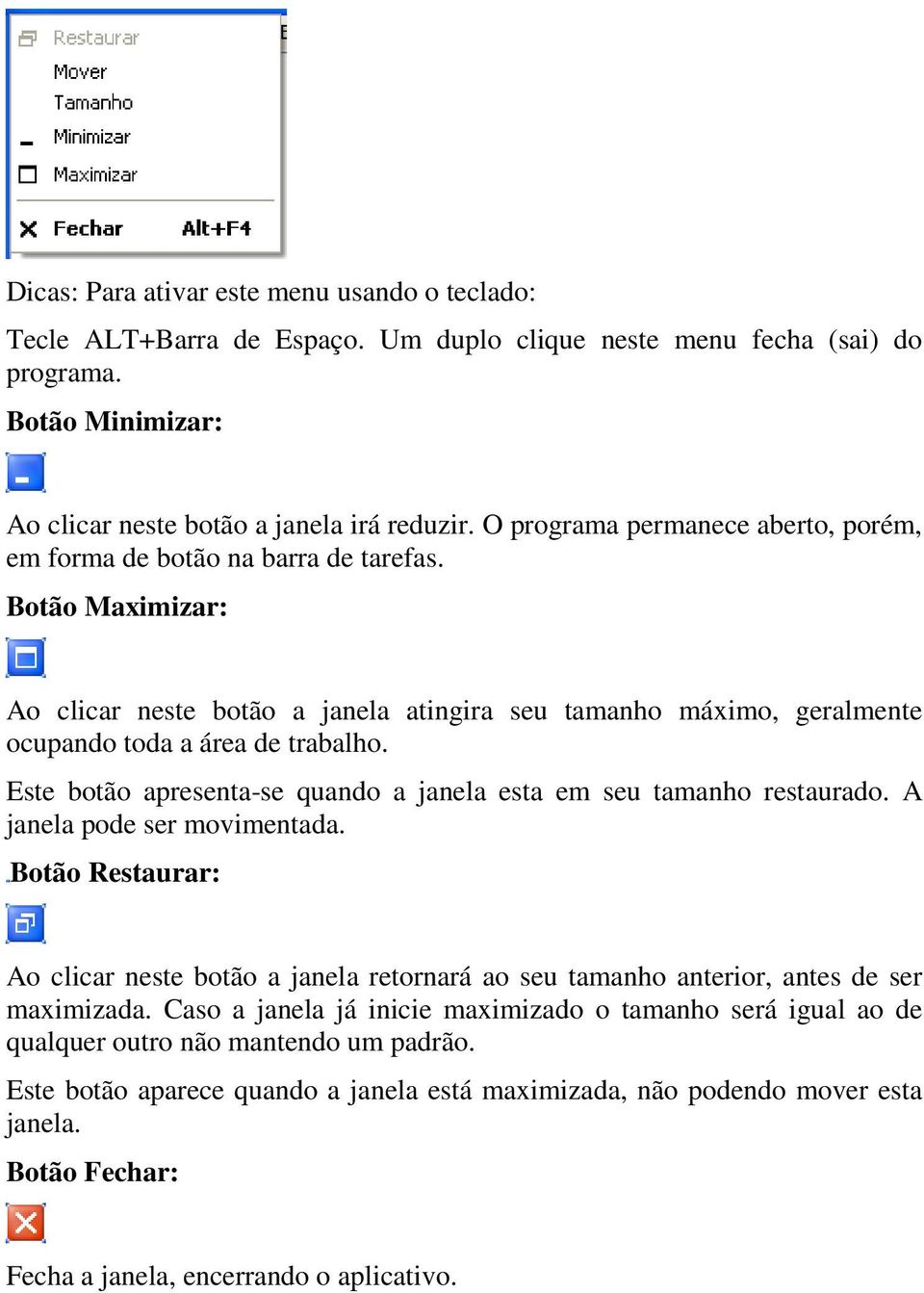 Este botão apresenta-se quando a janela esta em seu tamanho restaurado. A janela pode ser movimentada.