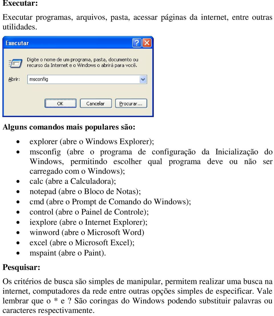 ser carregado com o Windows); calc (abre a Calculadora); notepad (abre o Bloco de Notas); cmd (abre o Prompt de Comando do Windows); control (abre o Painel de Controle); iexplore (abre o Internet