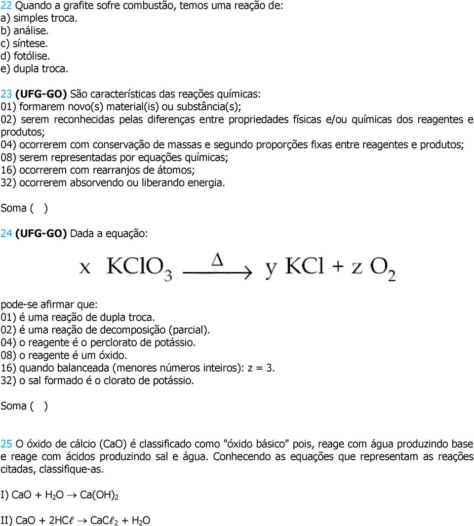 reagentes e produtos; 04) ocorrerem com conservação de massas e segundo proporções fixas entre reagentes e produtos; 08) serem representadas por equações químicas; 16) ocorrerem com rearranjos de