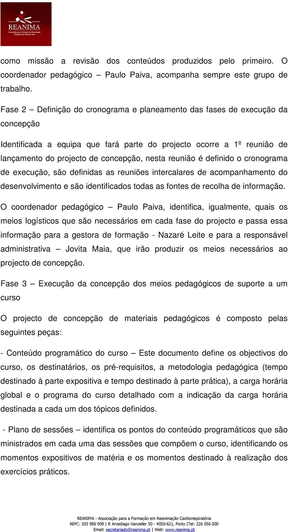 reunião é definido o cronograma de execução, são definidas as reuniões intercalares de acompanhamento do desenvolvimento e são identificados todas as fontes de recolha de informação.