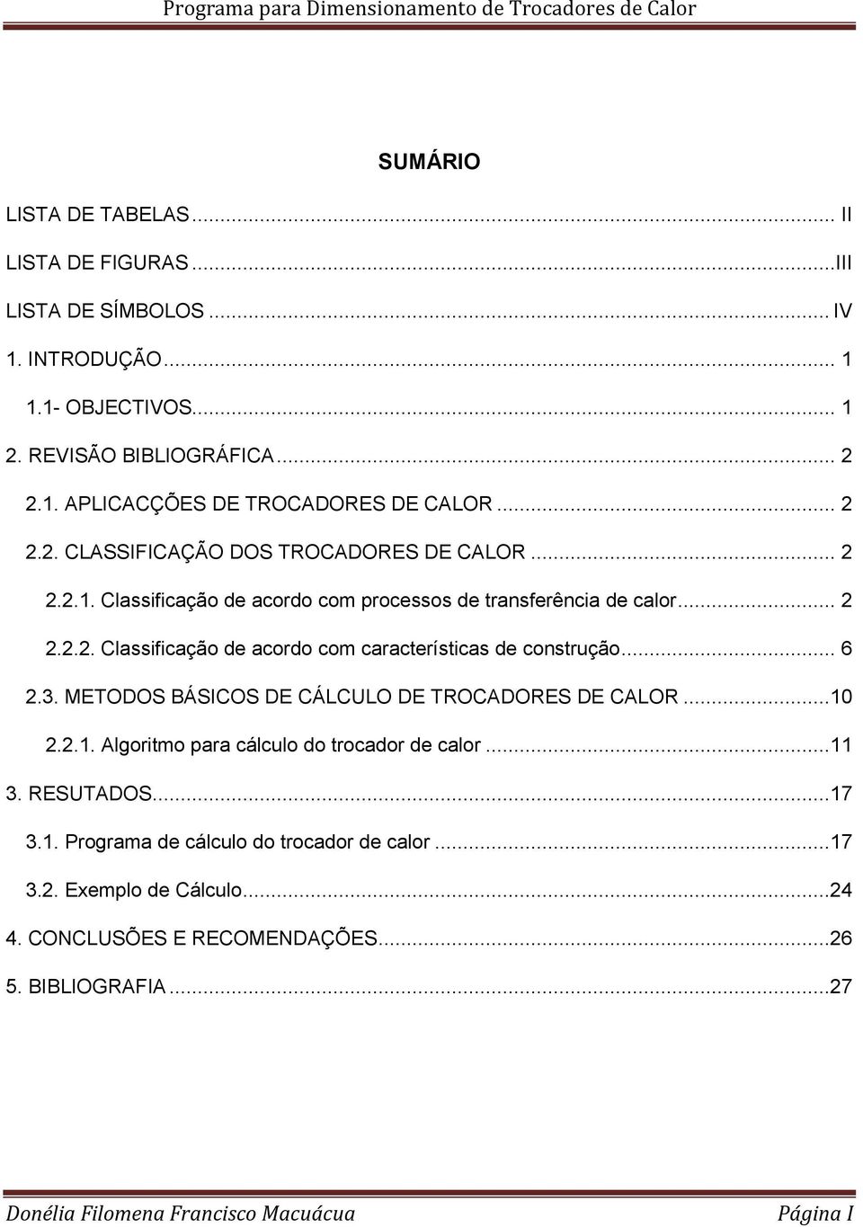 .. 6 2.3. METODOS BÁSICOS DE CÁLCULO DE TROCADORES DE CALOR...10 2.2.1. Algoritmo para cálculo do trocador de calor...11 3. RESUTADOS...17 3.1. Programa de cálculo do trocador de calor.