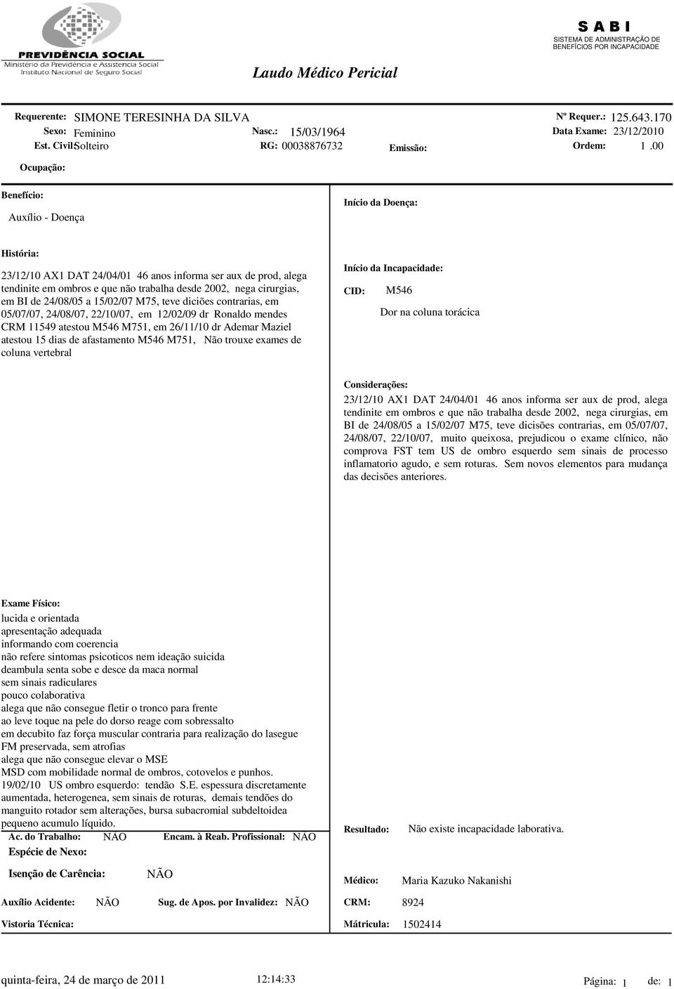 05/07/07, 24/08/07, 22/10/07, em 12/02/09 dr Ronaldo mendes CRM 11549 atestou M546 M751, em 26/11/10 dr Ademar Maziel atestou 15 dias de afastamento M546 M751, Não trouxe exames de coluna vertebral