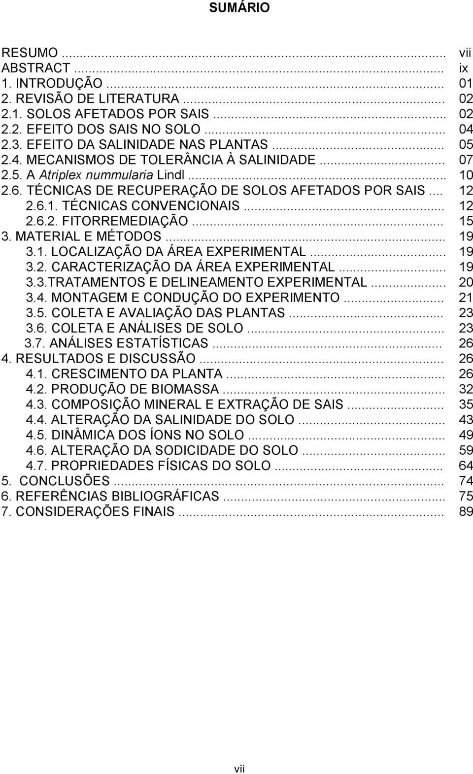 .. 19 3.2. CRCTERIZÇÃO D ÁRE EXPERIMENTL... 19 3.3.TRTMENTOS E DELINEMENTO EXPERIMENTL... 20 3.4. MONTGEM E CONDUÇÃO DO EXPERIMENTO... 21 3.5. COLET E VLIÇÃO DS PLNTS... 23 3.6.