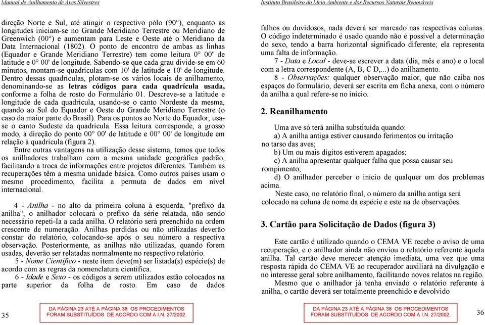 O ponto de encontro de ambas as linhas (Equador e Grande Meridiano Terrestre) tem como leitura 0 00' de latitude e 0 00' de longitude.