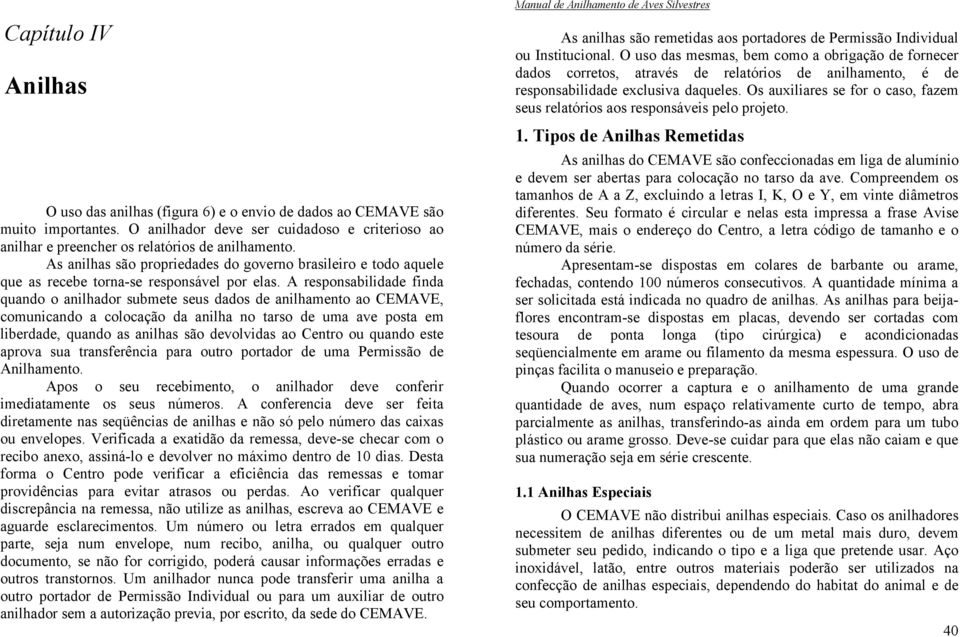 A responsabilidade finda quando o anilhador submete seus dados de anilhamento ao CEMAVE, comunicando a colocação da anilha no tarso de uma ave posta em liberdade, quando as anilhas são devolvidas ao