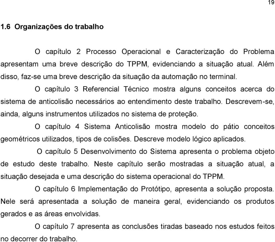 O capítulo 3 Referencial Técnico mostra alguns conceitos acerca do sistema de anticolisão necessários ao entendimento deste trabalho.