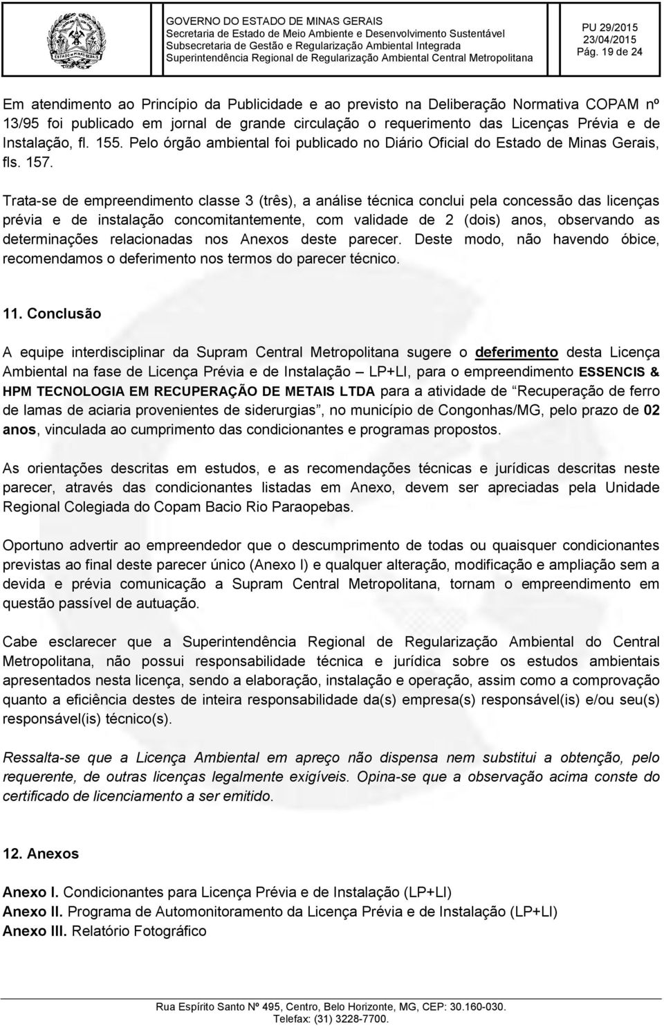 Trata-se de empreendimento classe 3 (três), a análise técnica conclui pela concessão das licenças prévia e de instalação concomitantemente, com validade de 2 (dois) anos, observando as determinações