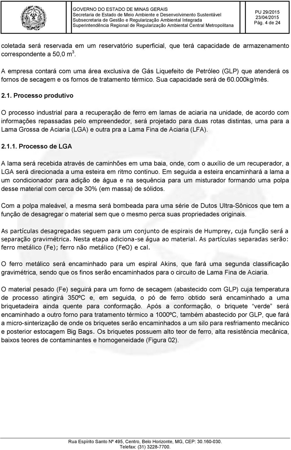 Processo produtivo O processo industrial para a recuperação de ferro em lamas de aciaria na unidade, de acordo com informações repassadas pelo empreendedor, será projetado para duas rotas distintas,