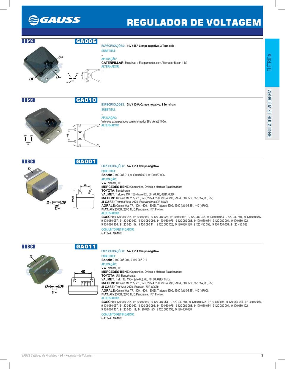 GA001 ESPECIFICAÇÕES: 14V / 55A Campo negativo Bosch: 9 190 087 011, 9 190 085 001, 9 190 087 006 VW: Variant, TL; MERCEDES BENZ: Caminhões, Ônibus e Motores Estacionários; TOYOTA: Bandeirante;