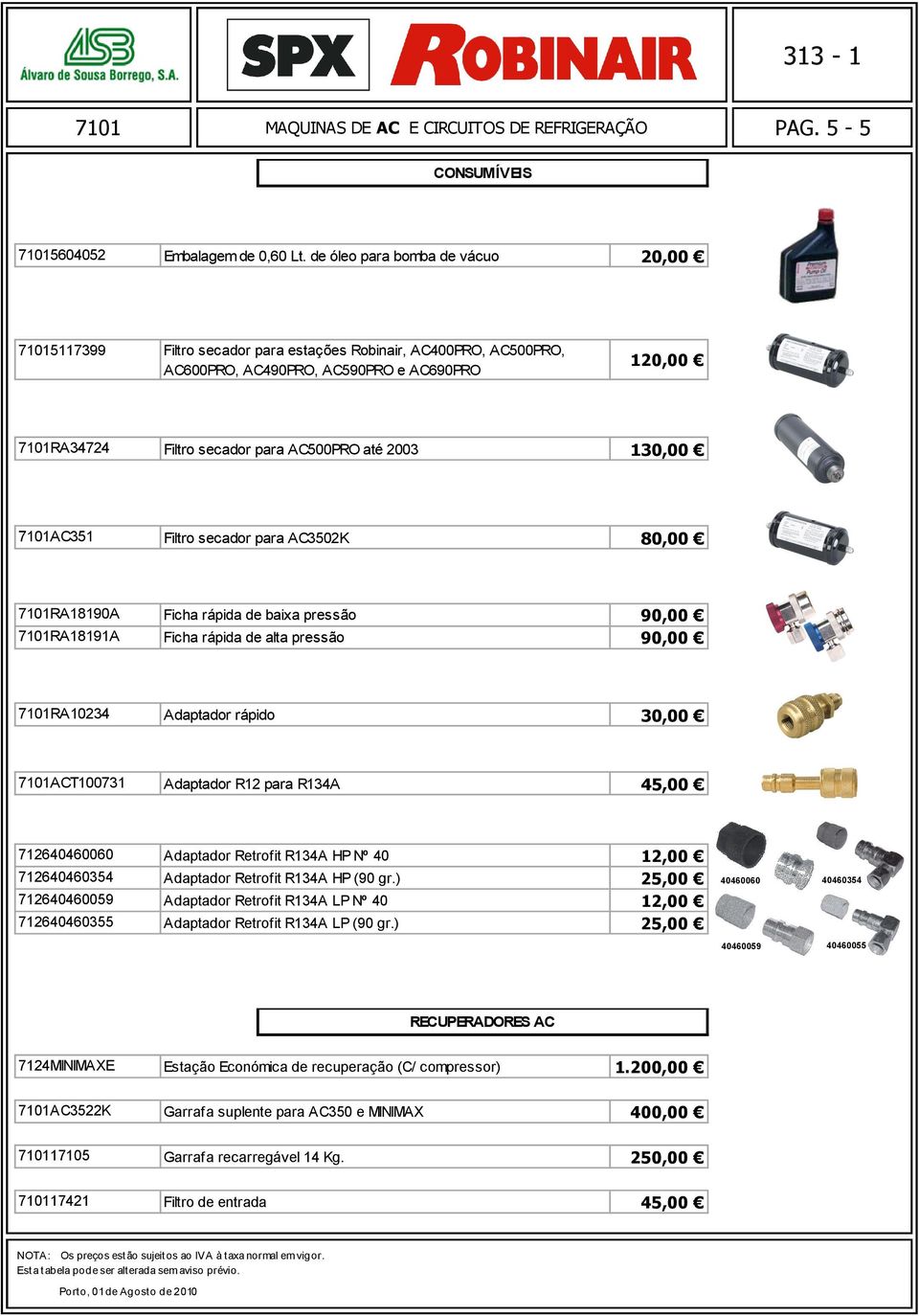 130,00 AC351 Filtro secador para AC3502K 80,00 RA18190A Ficha rápida de baixa pressão 90,00 RA18191A Ficha rápida de alta pressão 90,00 RA10234 Adaptador rápido 30,00 ACT100731 Adaptador R12 para