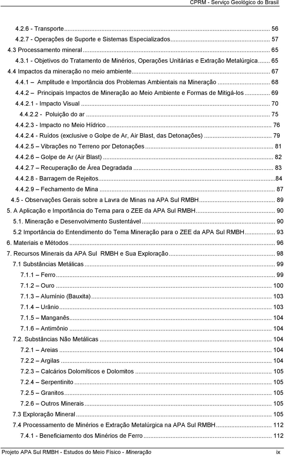 .. 69 4.4.2.1 - Impacto Visual... 70 4.4.2.2 - Poluição do ar... 75 4.4.2.3 - Impacto no Meio Hídrico... 76 4.4.2.4 - Ruídos (exclusive o Golpe de Ar, Air Blast, das Detonações)... 79 4.4.2.5 Vibrações no Terreno por Detonações.