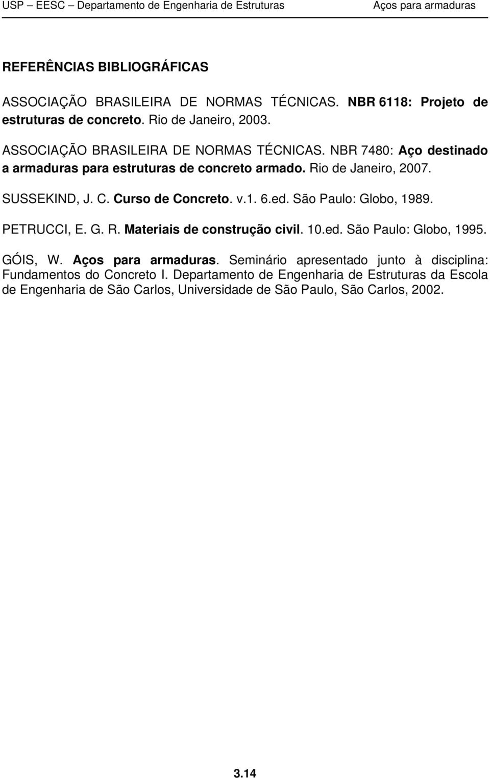 Curso de Concreto. v.1. 6.ed. São Paulo: Globo, 1989. PETRUCCI, E. G. R. Materiais de construção civil. 10.ed. São Paulo: Globo, 1995. GÓIS, W.