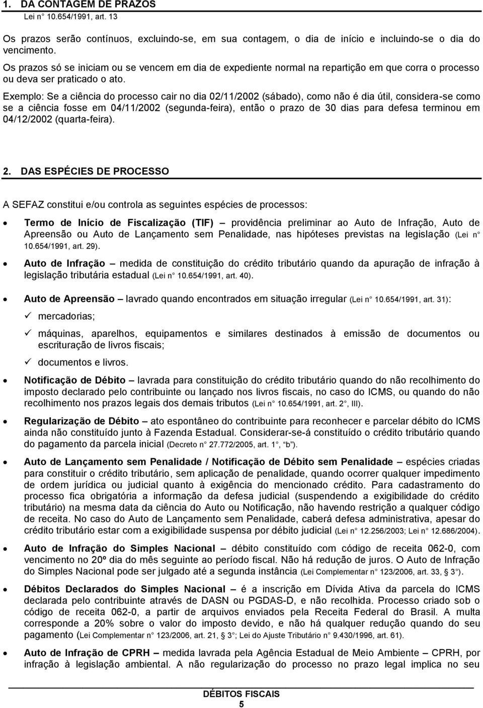 Exemplo: Se a ciência do processo cair no dia 02/11/2002 (sábado), como não é dia útil, considera-se como se a ciência fosse em 04/11/2002 (segunda-feira), então o prazo de 30 dias para defesa