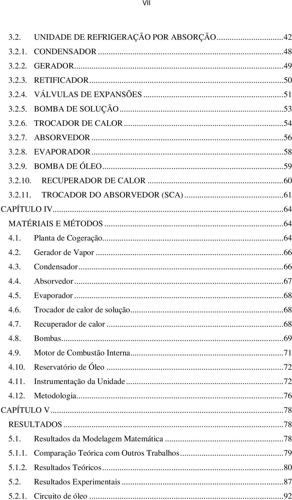 .. 64 MATÉRIAIS E MÉTODOS... 64 4.1. Planta de Cogeração... 64 4.2. Gerador de Vapor... 66 4.3. Condensador... 66 4.4. Absorvedor... 67 4.5. Evaporador... 68 4.6. Trocador de calor de solução... 68 4.7. Recuperador de calor.