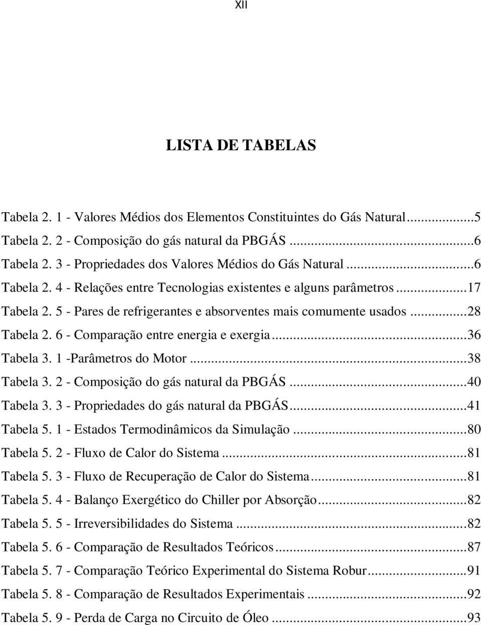 5 - Pares de refrigerantes e absorventes mais comumente usados... 28 Tabela 2. 6 - Comparação entre energia e exergia... 36 Tabela 3. 1 -Parâmetros do Motor... 38 Tabela 3.