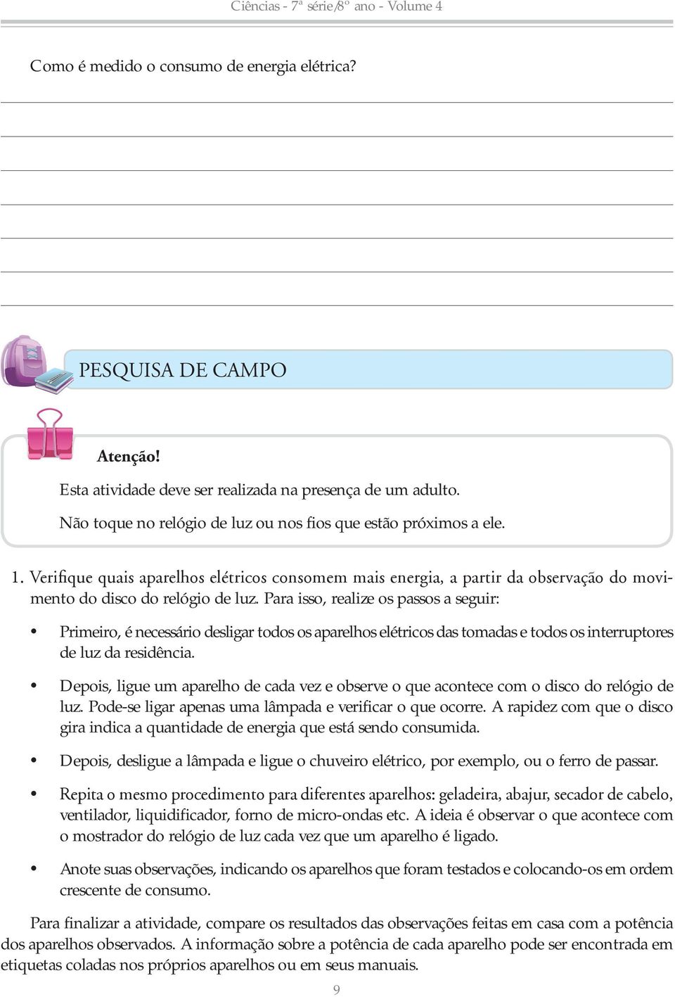 Depois, ligue um aparelho de cada vez e observe o que acontece com o disco do relógio de luz. Pode-se ligar apenas uma lâmpada e verificar o que ocorre.