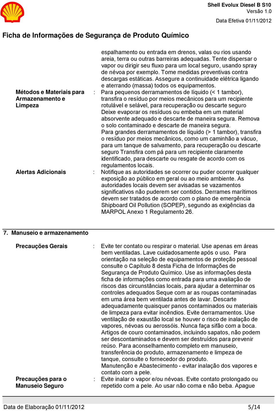 Tente dispersar o vapor ou dirigir seu fluxo para um local seguro, usando spray de névoa por exemplo. Tome medidas preventivas contra descargas estáticas.