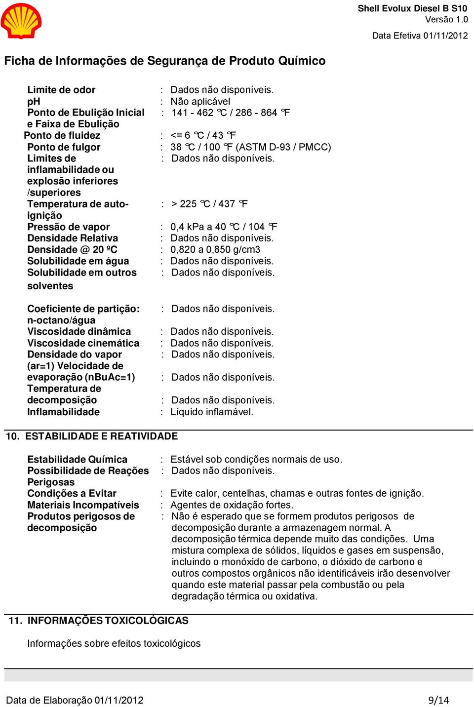 D-93 / PMCC) Limites de inflamabilidade ou explosão inferiores /superiores Temperatura de auto- : > 225 C / 437 F ignição Pressão de vapor : 0,4 kpa a 40 C / 104 F Densidade Relativa Densidade @ 20