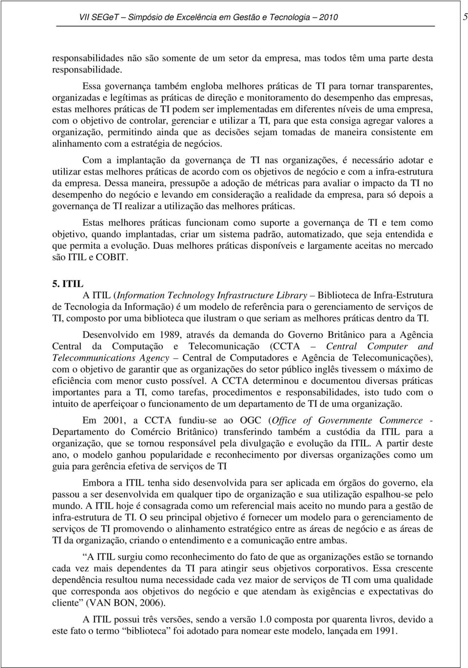 TI podem ser implementadas em diferentes níveis de uma empresa, com o objetivo de controlar, gerenciar e utilizar a TI, para que esta consiga agregar valores a organização, permitindo ainda que as