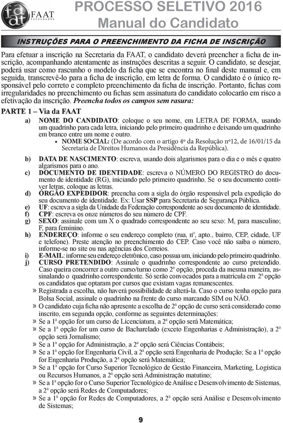 O candidato, se desejar, poderá usar como rascunho o modelo da ficha que se encontra no final deste manual e, em seguida, transcrevê-lo para a ficha de inscrição, em letra de forma.