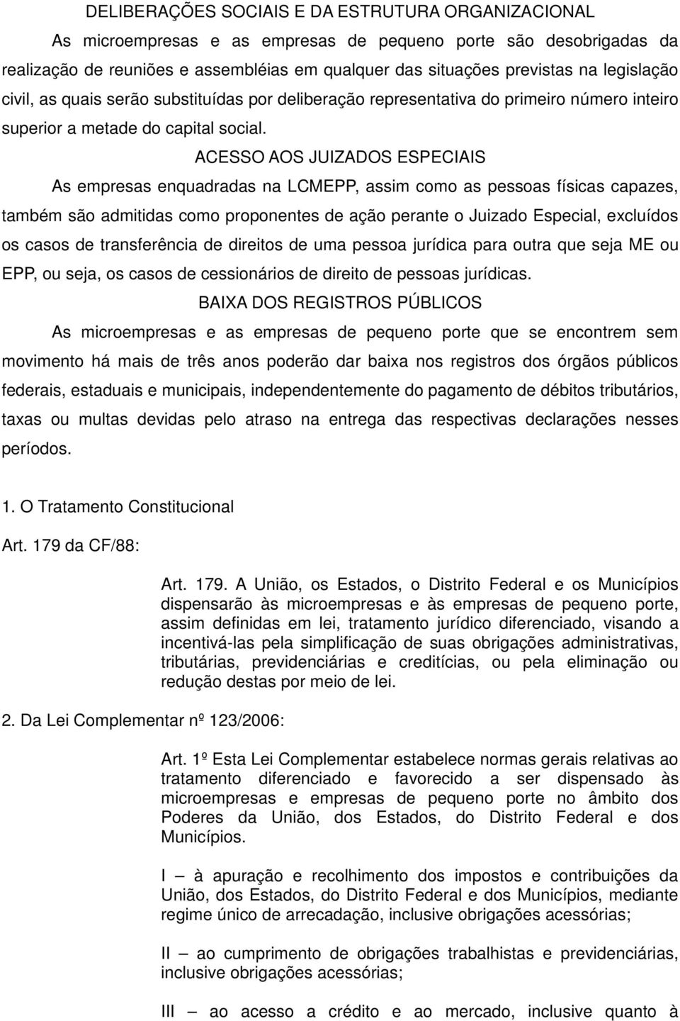 ACESSO AOS JUIZADOS ESPECIAIS As empresas enquadradas na LCMEPP, assim como as pessoas físicas capazes, também são admitidas como proponentes de ação perante o Juizado Especial, excluídos os casos de