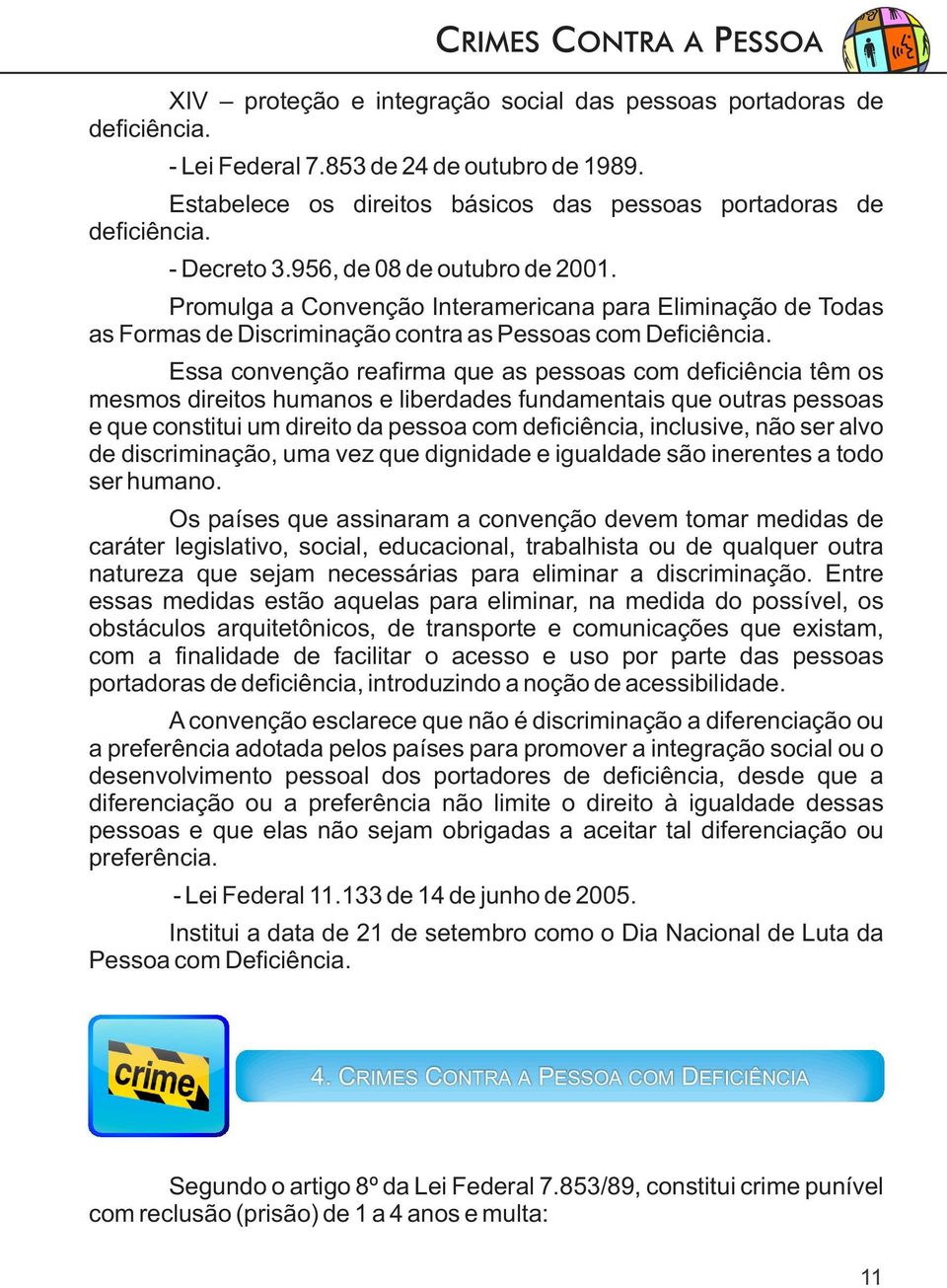 Essa convenção reafirma que as pessoas com deficiência têm os mesmos direitos humanos e liberdades fundamentais que outras pessoas e que constitui um direito da pessoa com deficiência, inclusive, não