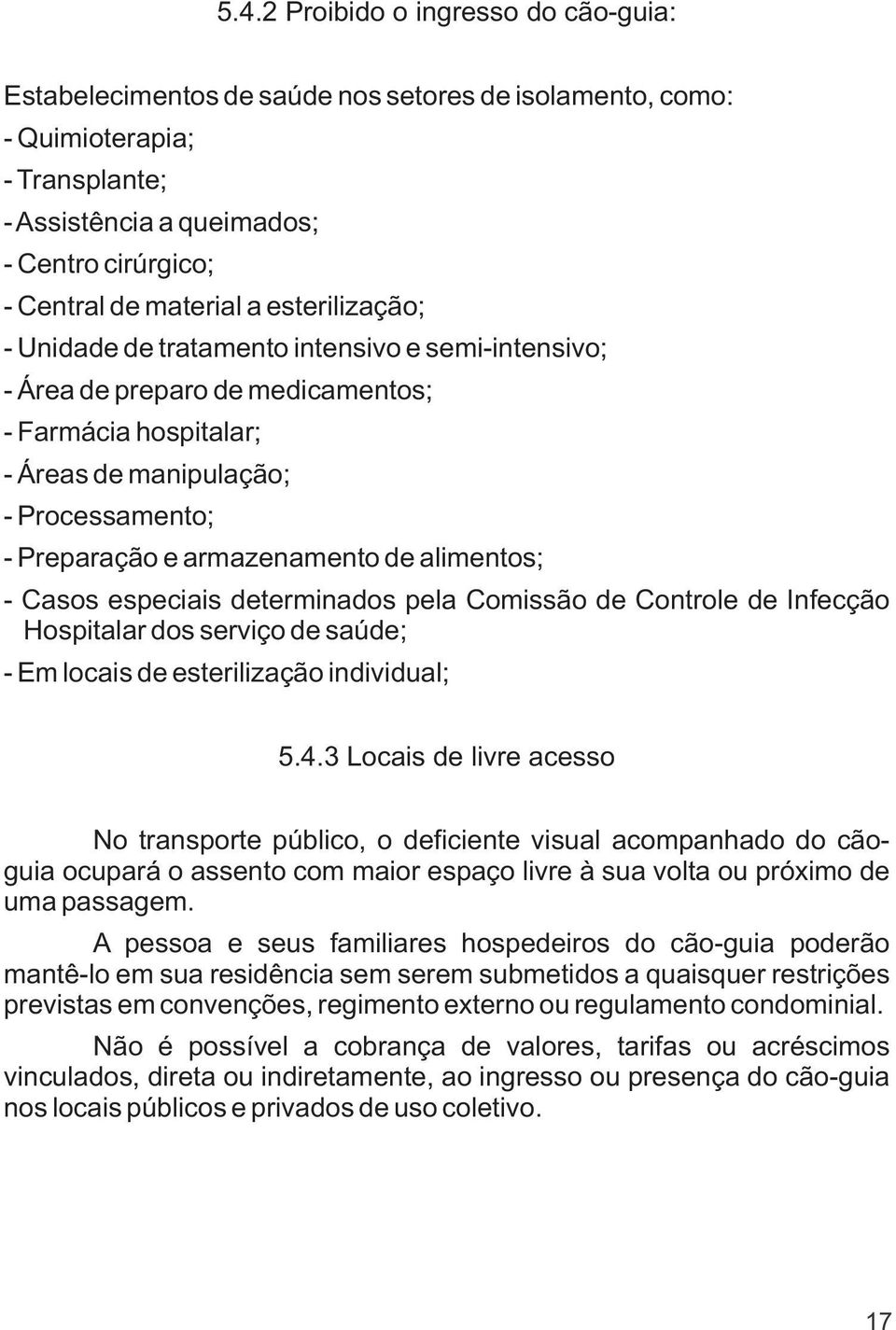 alimentos; - Casos especiais determinados pela Comissão de Controle de Infecção Hospitalar dos serviço de saúde; - Em locais de esterilização individual; 5.4.