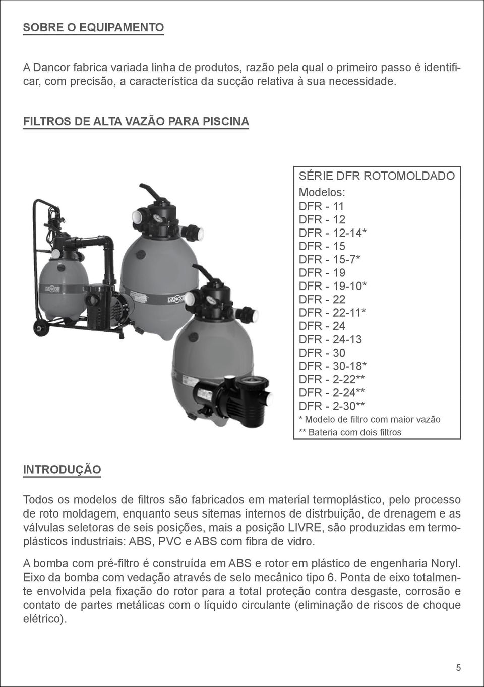 30-18* DFR - 2-22** DFR - 2-24** DFR - 2-30** * Modelo de filtro com maior vazão ** Bateria com dois filtros introdução Todos os modelos de filtros são fabricados em material termoplástico, pelo