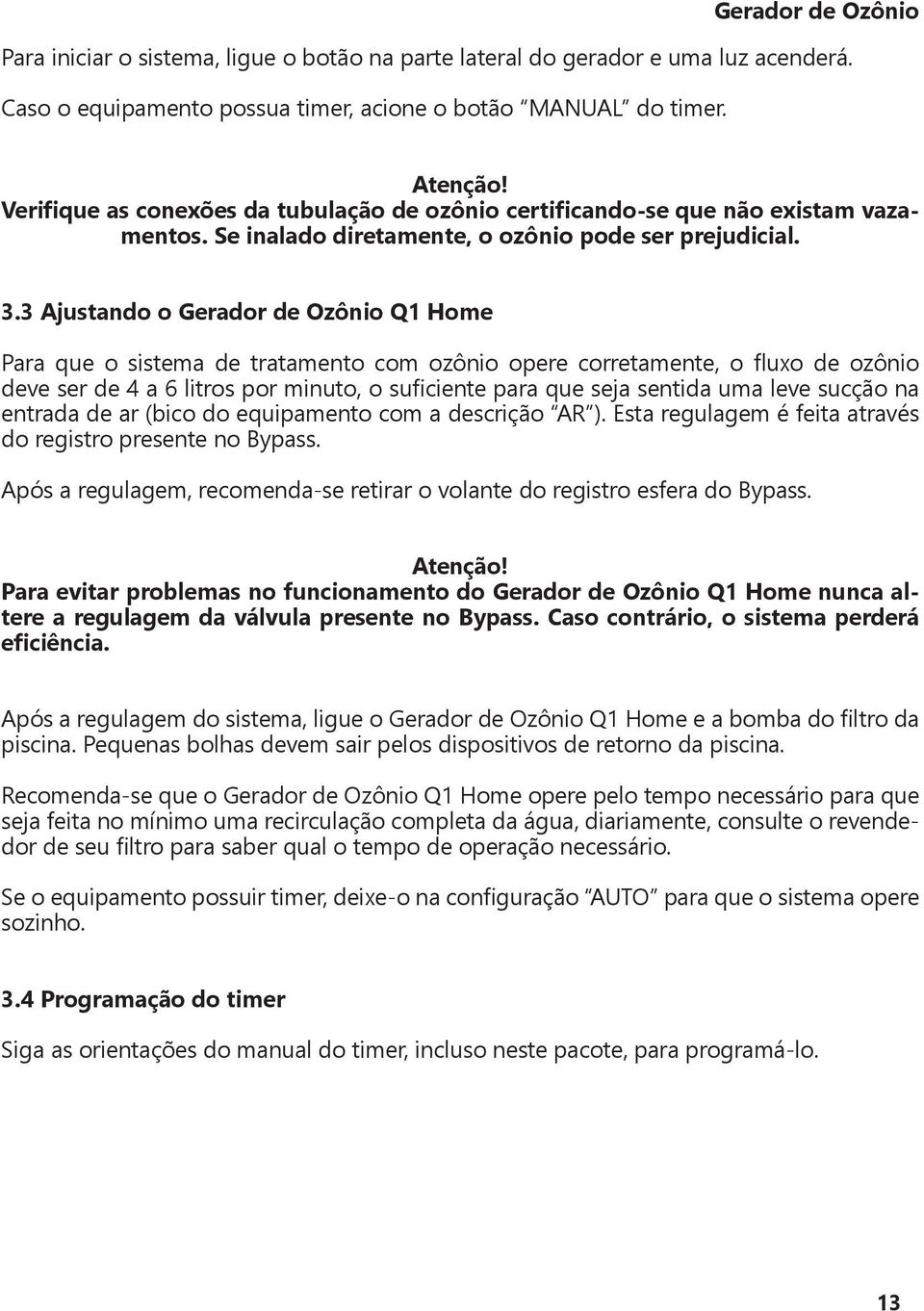 3 Ajustando o Gerador de Ozônio Q1 Home Para que o sistema de tratamento com ozônio opere corretamente, o fluxo de ozônio deve ser de 4 a 6 litros por minuto, o suficiente para que seja sentida uma