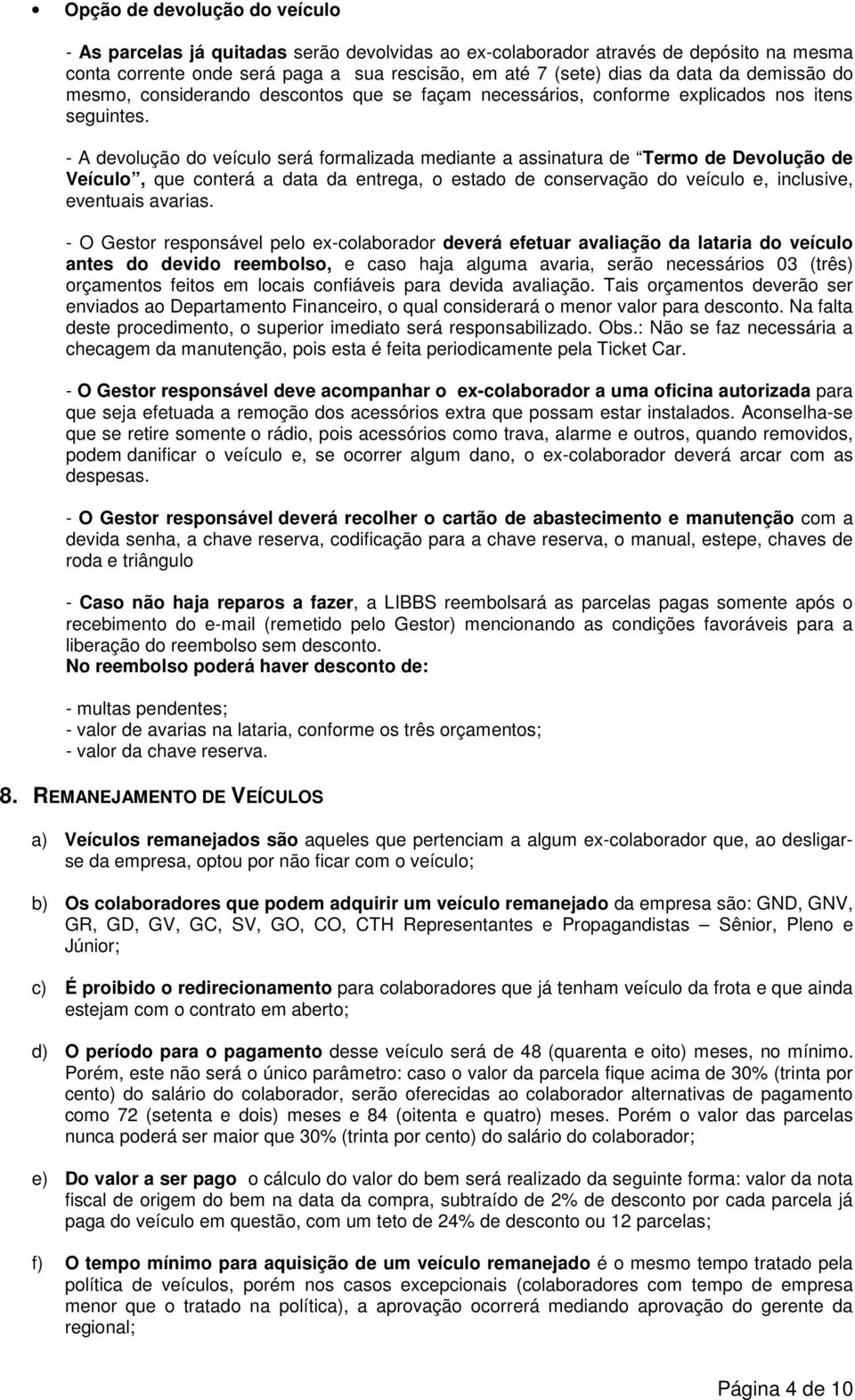 - A devolução do veículo será formalizada mediante a assinatura de Termo de Devolução de Veículo, que conterá a data da entrega, o estado de conservação do veículo e, inclusive, eventuais avarias.