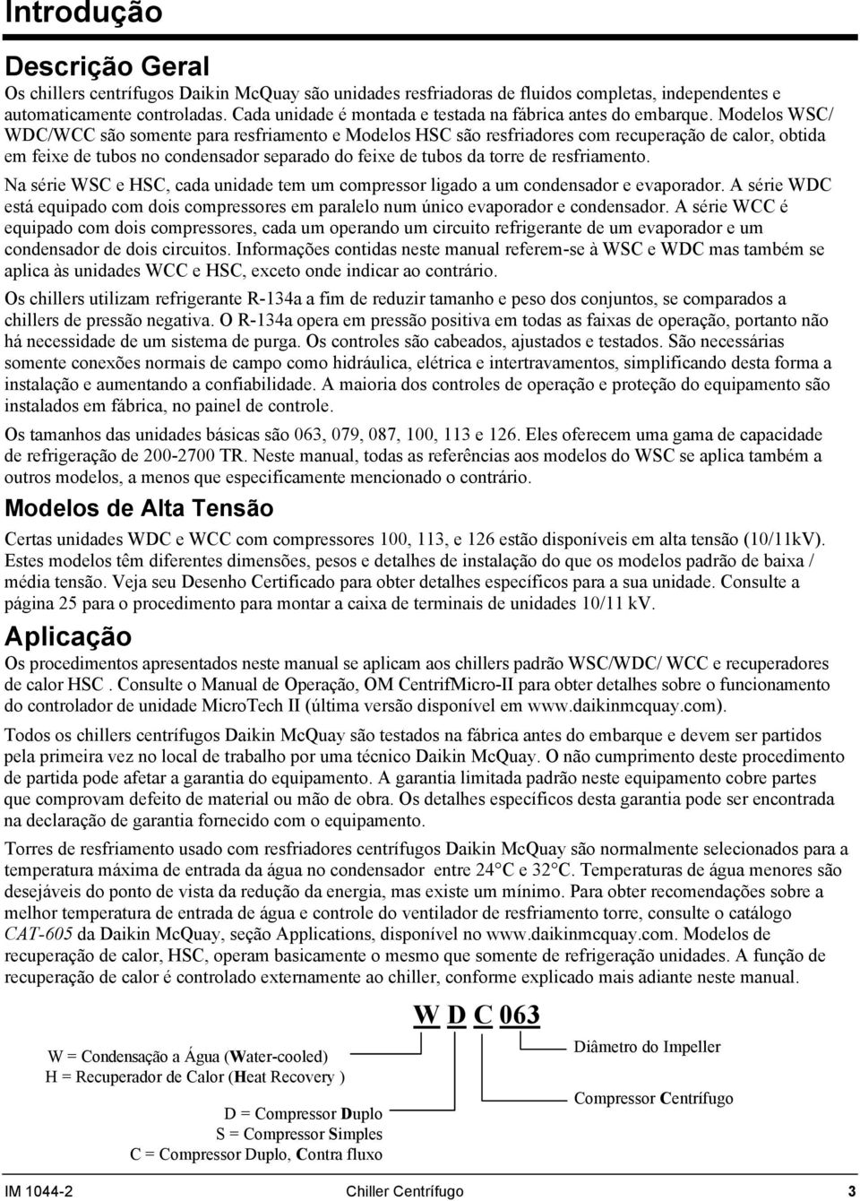 Modelos WSC/ WDC/WCC são somente para resfriamento e Modelos HSC são resfriadores com recuperação de calor, obtida em feixe de tubos no condensador separado do feixe de tubos da torre de resfriamento.