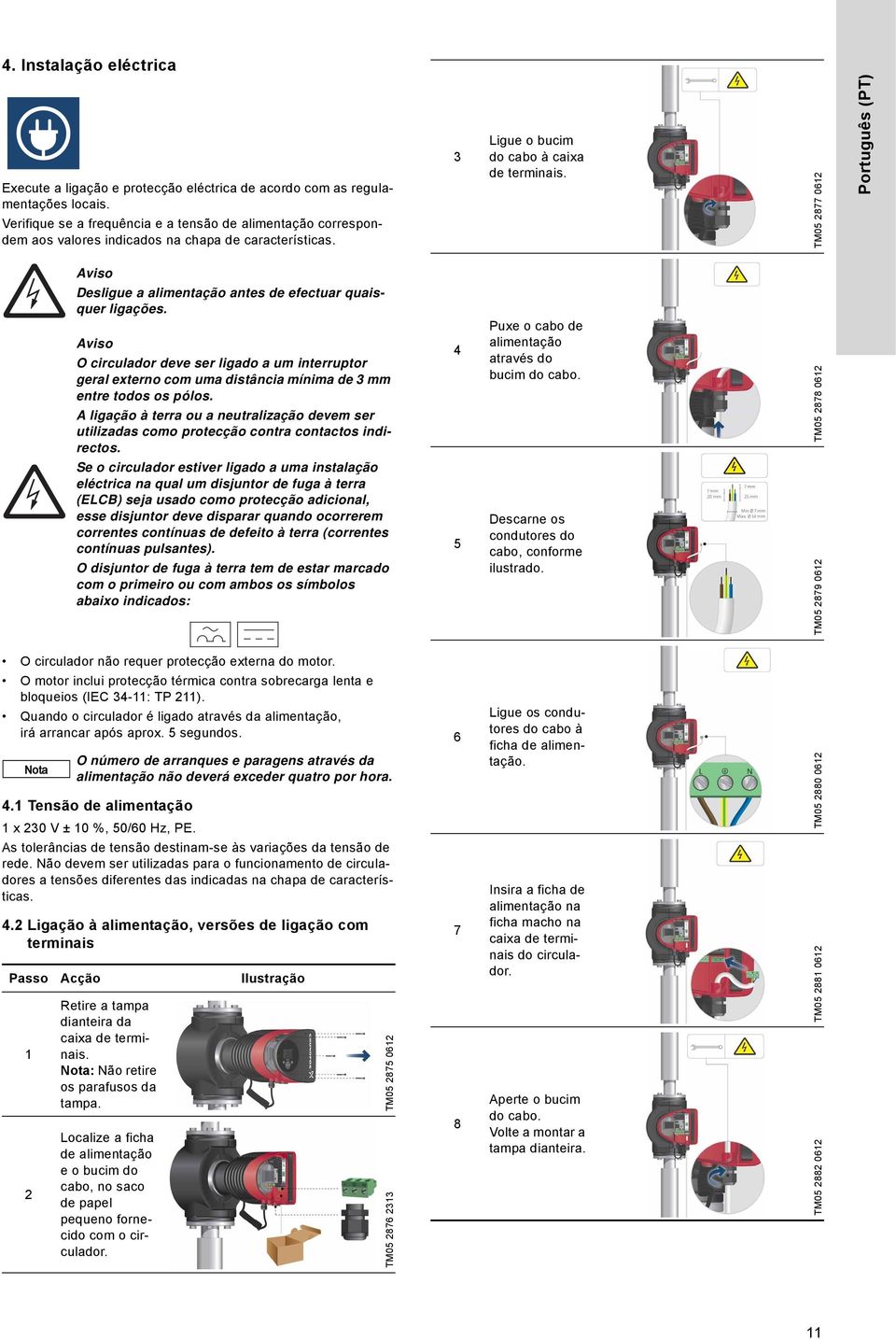 Execute a ligação e protecção eléctrica de acordo com as regulamentações locais. Verifique se a frequência e a tensão de alimentação correspondem aos valores indicados na chapa de características.