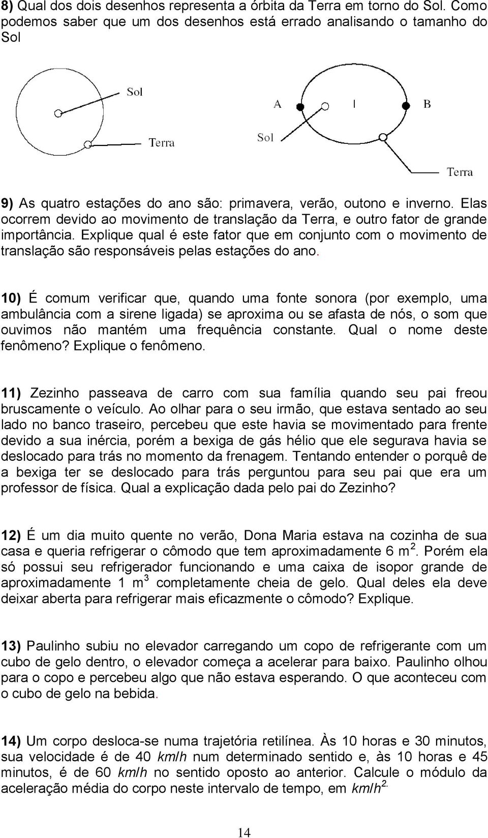 Elas ocorrem devido ao movimento de translação da Terra, e outro fator de grande importância.