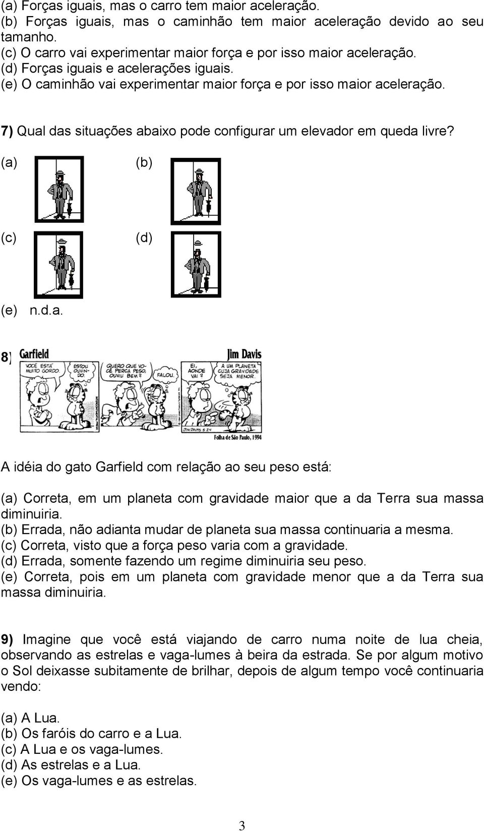 (a) (b) (c) (d) (e) n.d.a. 8) A idéia do gato Garfield com relação ao seu peso está: (a) Correta, em um planeta com gravidade maior que a da Terra sua massa diminuiria.