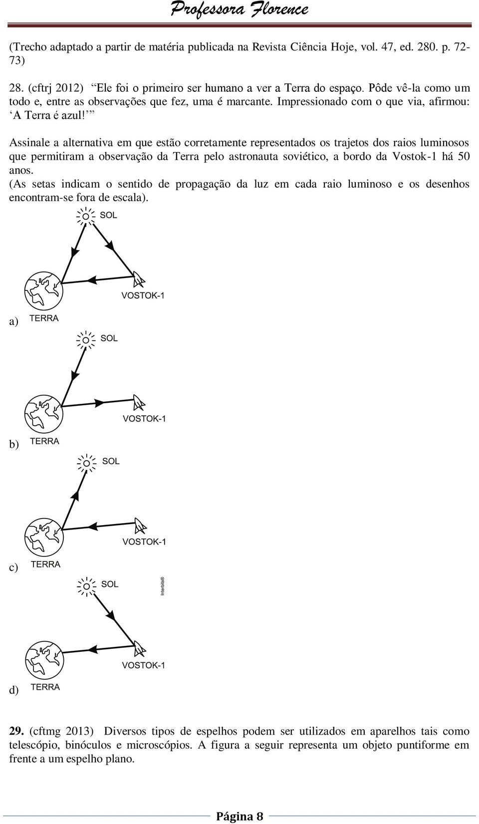 Assinale a alternativa em que estão corretamente representados os trajetos dos raios luminosos que permitiram a observação da Terra pelo astronauta soviético, a bordo da Vostok-1 há 50 anos.