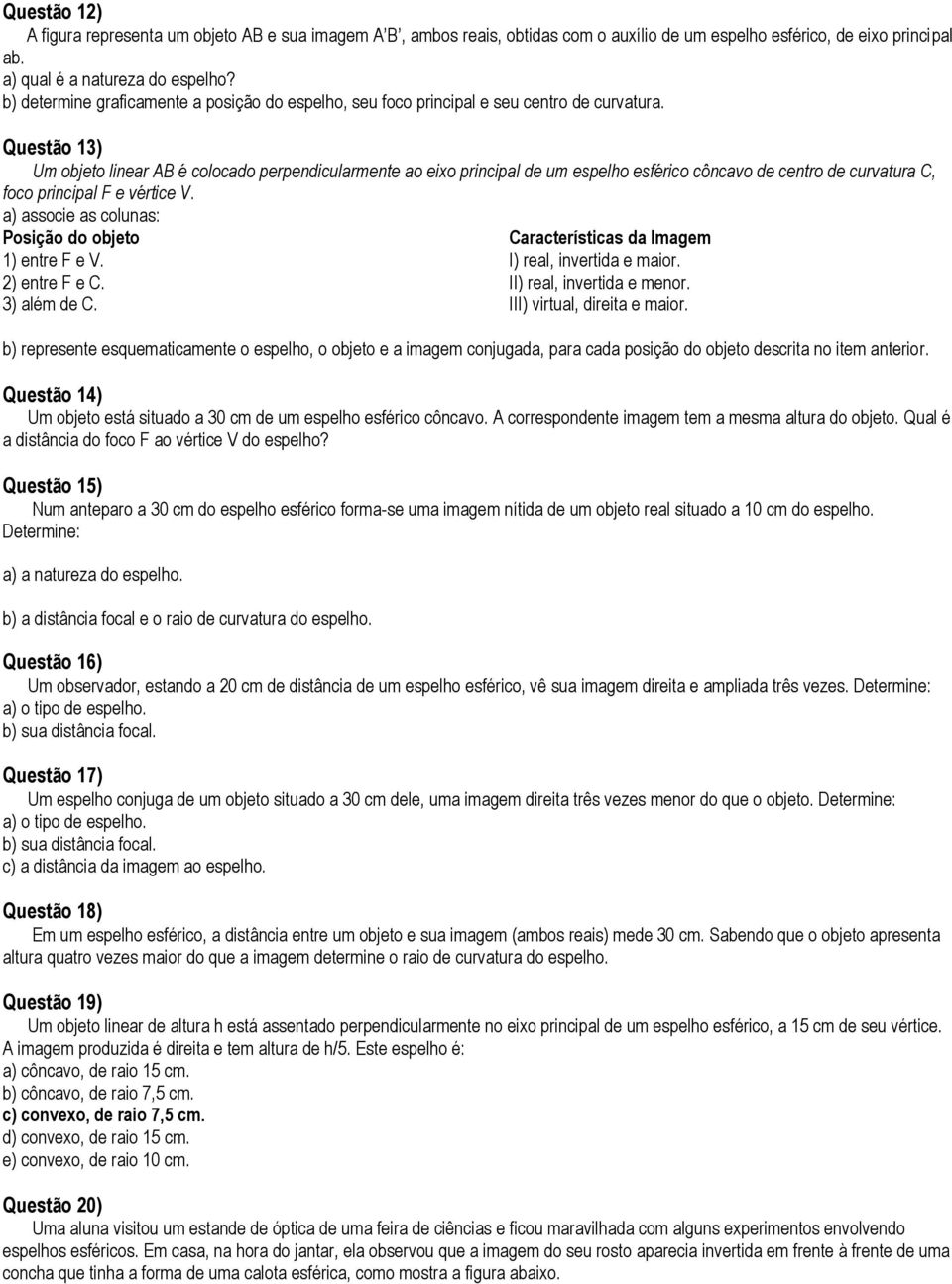 Questão 13) Um objeto linear AB é colocado perpendicularmente ao eixo principal de um espelho esférico côncavo de centro de curvatura C, foco principal F e vértice V.