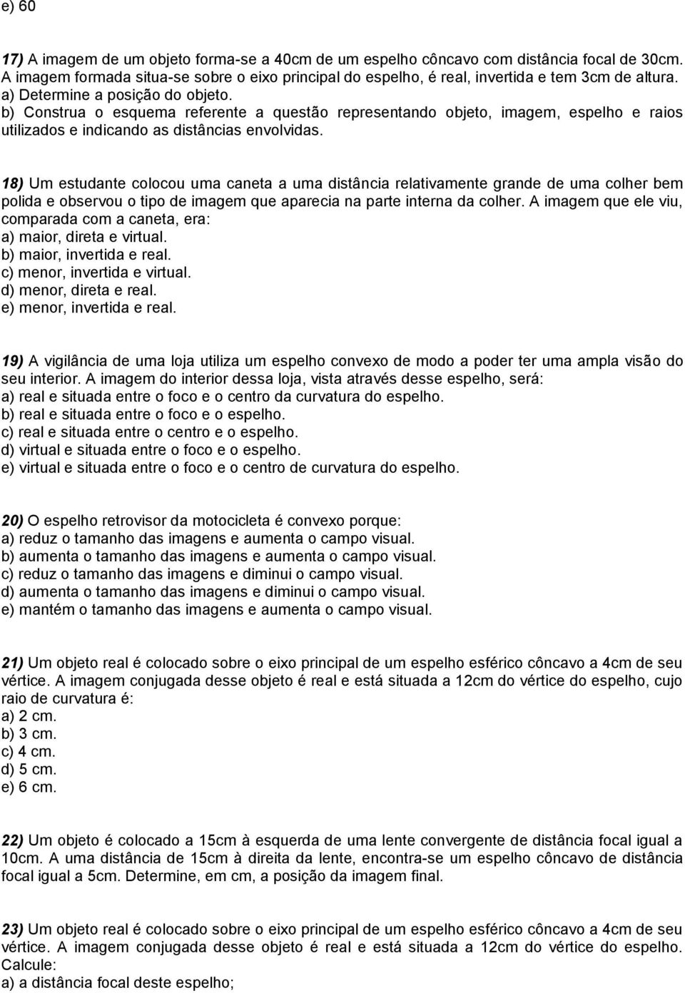 18) Um estudante colocou uma caneta a uma distância relativamente grande de uma colher bem polida e observou o tipo de imagem que aparecia na parte interna da colher.