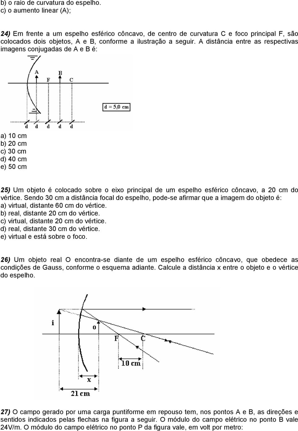 A distância entre as respectivas imagens conjugadas de A e B é: a) 10 cm b) 20 cm c) 30 cm d) 40 cm e) 50 cm 25) Um objeto é colocado sobre o eixo principal de um espelho esférico côncavo, a 20 cm do