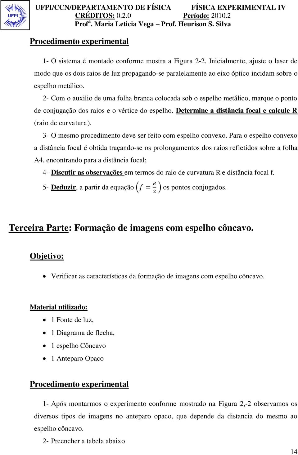 2- Com o auxilio de uma folha branca colocada sob o espelho metálico, marque o ponto de conjugação dos raios e o vértice do espelho. Determine a distância focal e calcule R (raio de curvatura).