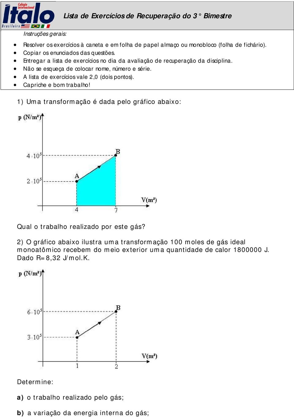 A lista de exercícios vale 2,0 (dois pontos). Capriche e bom trabalho! 1) Uma transformação é dada pelo gráfico abaixo: Qual o trabalho realizado por este gás?